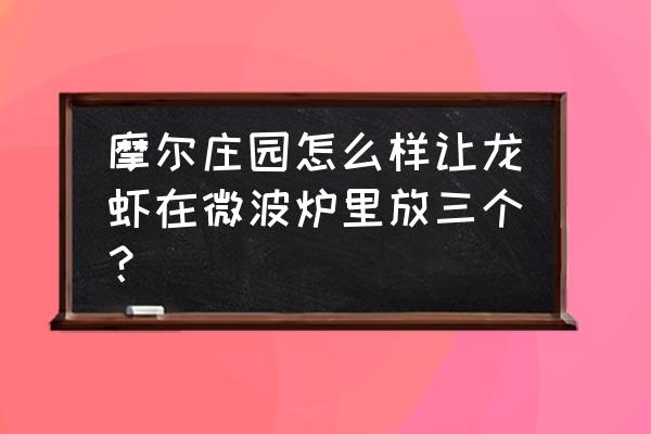 摩尔庄园怎么在家里钓小龙虾 摩尔庄园怎么样让龙虾在微波炉里放三个? 摩尔庄园怎么在家里钓小龙虾 摩尔庄园怎么样让龙虾在微波炉里放三个?