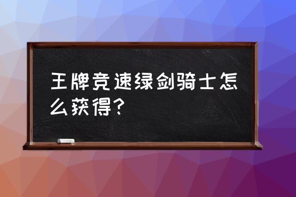 游戏怎么免费抽衣服 王牌竞速绿剑骑士怎么获得? 游戏怎么免费抽衣服 王牌竞速绿剑骑士怎么获得?
