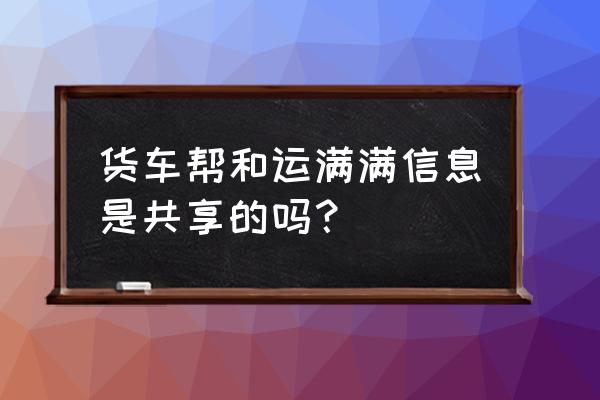 货车帮司机版软件账号怎么看 货车帮和运满满信息是共享的吗? 货车帮司机版软件账号怎么看 货车帮和运满满信息是共享的吗?