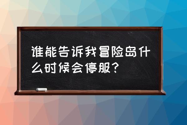 冒险岛2停服还会再开吗 谁能告诉我冒险岛什么时候会停服? 冒险岛2停服还会再开吗 谁能告诉我冒险岛什么时候会停服?