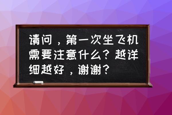 带宝宝出游要注意什么 请问,第一次坐飞机需要注意什么?越详细越好,谢谢? 带宝宝出游要注意什么 请问,第一次坐飞机需要注意什么?越详细越好,谢谢?