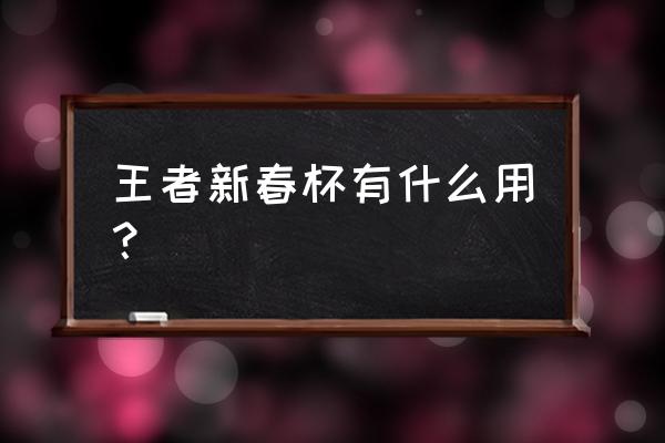 全民英雄卡有什么用途 王者新春杯有什么用? 全民英雄卡有什么用途 王者新春杯有什么用?