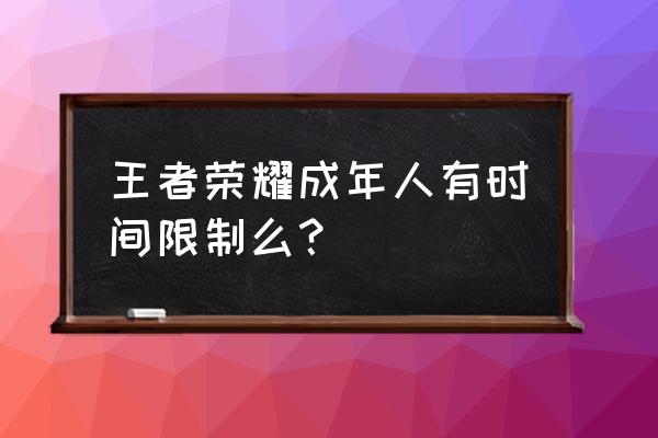 王者荣耀连续4小时限制登录15分钟 王者荣耀成年人有时间限制么? 王者荣耀连续4小时限制登录15分钟 王者荣耀成年人有时间限制么?