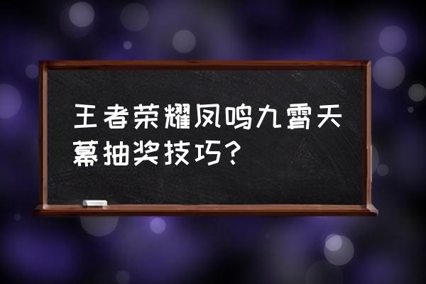 王者荣耀抽奖方式方法 王者荣耀凤鸣九霄天幕抽奖技巧? 王者荣耀抽奖方式方法 王者荣耀凤鸣九霄天幕抽奖技巧?