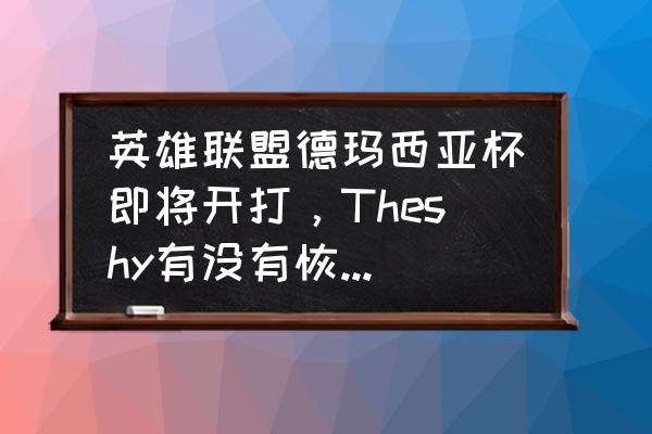 lol训练模式怎么无限放眼 英雄联盟德玛西亚杯即将开打,Theshy有没有恢复训练? lol训练模式怎么无限放眼 英雄联盟德玛西亚杯即将开打,Theshy有没有恢复训练?
