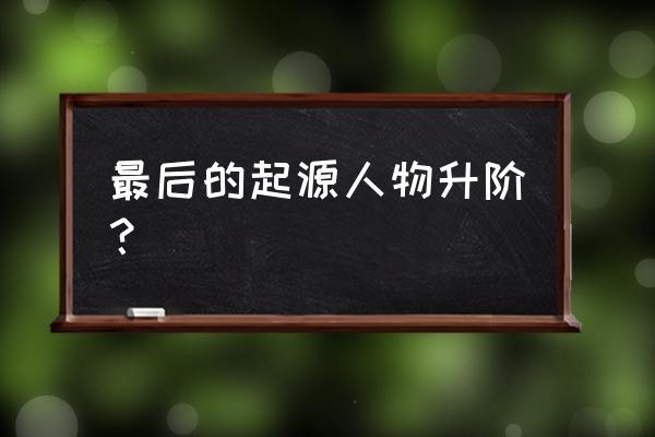 我的起源怎么去原罪之岛300年 最后的起源人物升阶? 我的起源怎么去原罪之岛300年 最后的起源人物升阶?