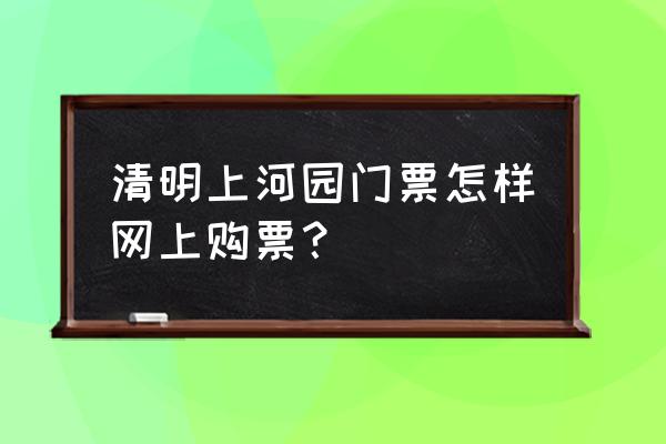 清明上河园门票优惠政策教师 清明上河园门票怎样网上购票? 清明上河园门票优惠政策教师 清明上河园门票怎样网上购票?