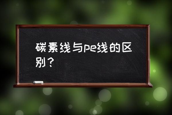 什么是pe线碳素线和尼龙线 碳素线与pe线的区别? 什么是pe线碳素线和尼龙线 碳素线与pe线的区别?
