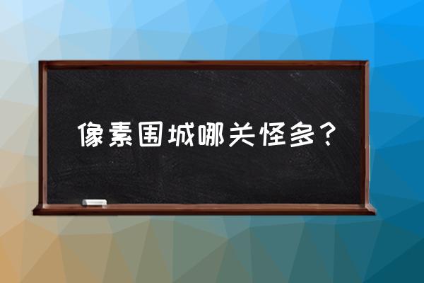 像素危城地图如何获得 像素围城哪关怪多? 像素危城地图如何获得 像素围城哪关怪多?