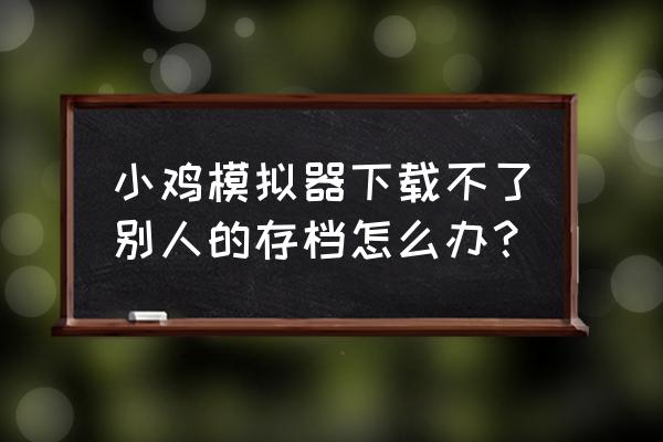 小鸡模拟器怎么下载苹果手机版 小鸡模拟器下载不了别人的存档怎么办? 小鸡模拟器怎么下载苹果手机版 小鸡模拟器下载不了别人的存档怎么办?