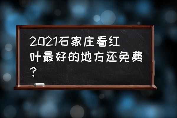 石家庄不用爬山就能看红叶的地方 2021石家庄看红叶最好的地方还免费? 石家庄不用爬山就能看红叶的地方 2021石家庄看红叶最好的地方还免费?