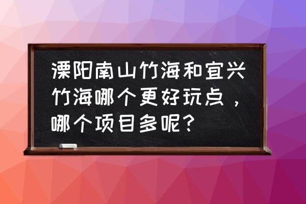 江苏溧阳哪里适合自驾游 溧阳南山竹海和宜兴竹海哪个更好玩点,哪个项目多呢? 江苏溧阳哪里适合自驾游 溧阳南山竹海和宜兴竹海哪个更好玩点,哪个项目多呢?