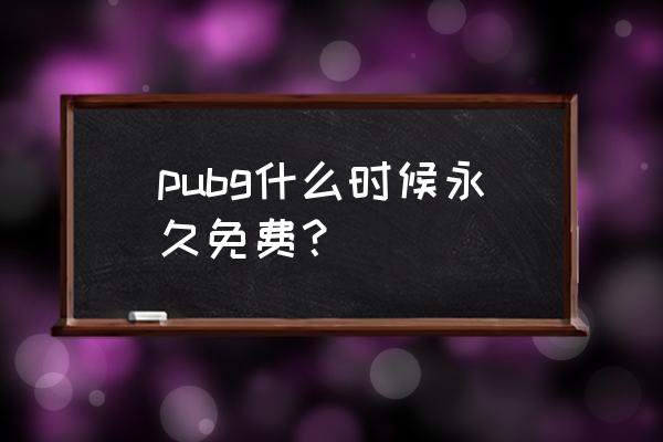 pubg怎么免费 pubg什么时候永久免费? pubg怎么免费 pubg什么时候永久免费?