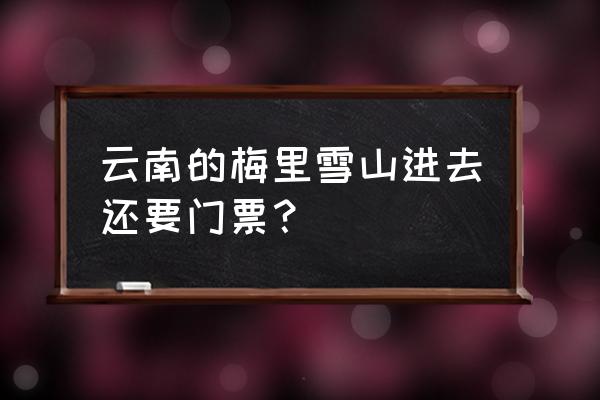 梅里雪山观景台上去要多久 云南的梅里雪山进去还要门票? 梅里雪山观景台上去要多久 云南的梅里雪山进去还要门票?
