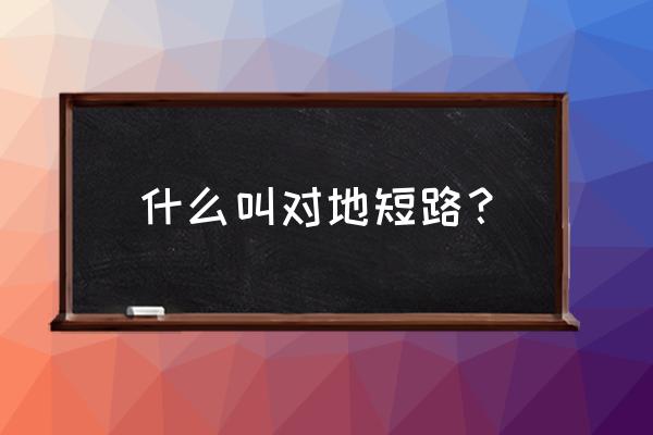 对地短路怎么解决 什么叫对地短路? 对地短路怎么解决 什么叫对地短路?