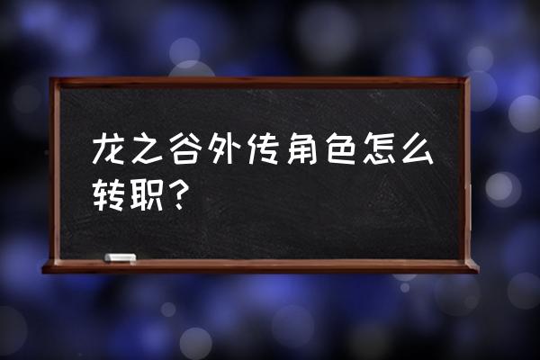 龙之谷2转职机械大师攻略 龙之谷外传角色怎么转职? 龙之谷2转职机械大师攻略 龙之谷外传角色怎么转职?