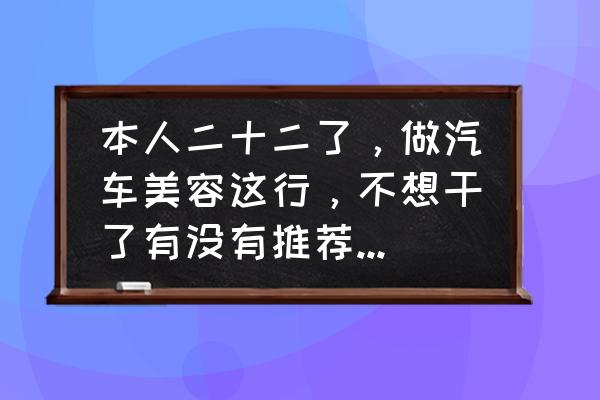 汽车美容的操作方法及注意事项 本人二十二了,做汽车美容这行,不想干了有没有推荐做什么的,好迷茫? 汽车美容的操作方法及注意事项 本人二十二了,做汽车美容这行,不想干了有没有推荐做什么的,好迷茫?