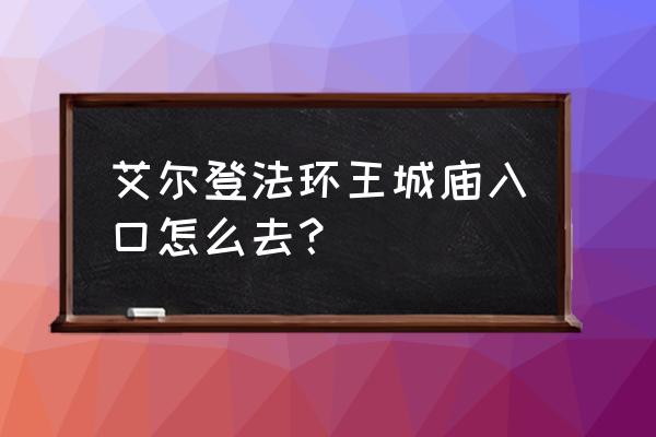 艾尔登法环开局击杀贵族后裔 艾尔登法环王城庙入口怎么去? 艾尔登法环开局击杀贵族后裔 艾尔登法环王城庙入口怎么去?