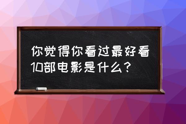 中国最值得去的十大主题乐园 你觉得你看过最好看10部电影是什么? 中国最值得去的十大主题乐园 你觉得你看过最好看10部电影是什么?