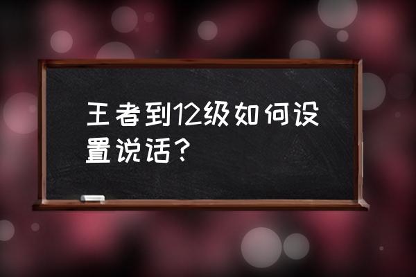 王者荣耀怎么全队打字聊天 王者到12级如何设置说话? 王者荣耀怎么全队打字聊天 王者到12级如何设置说话?