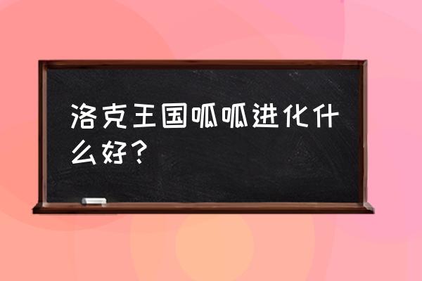 长安幻想九天玄玉怎么获得 洛克王国呱呱进化什么好? 长安幻想九天玄玉怎么获得 洛克王国呱呱进化什么好?