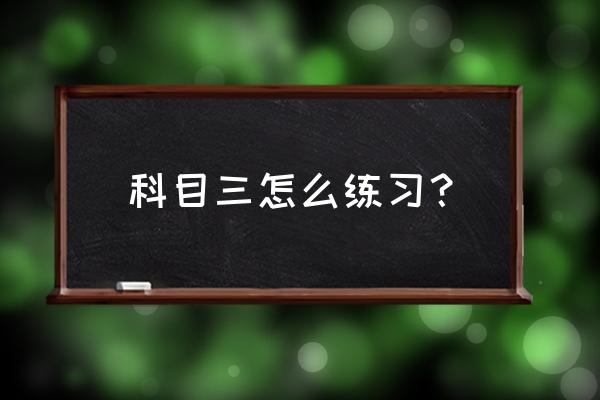 科目三怎么考才能顺利过关 科目三怎么练习? 科目三怎么考才能顺利过关 科目三怎么练习?