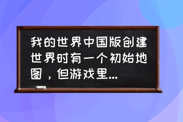 为什么我的世界的显示器不好用 我的世界中国版创建世界时有一个初始地图,但游戏里做的地图都很小,怎么做和初始地图一样大的地图啊? 为什么我的世界的显示器不好用 我的世界中国版创建世界时有一个初始地图,但游戏里做的地图都很小,怎么做和初始地图一样大的地图啊?
