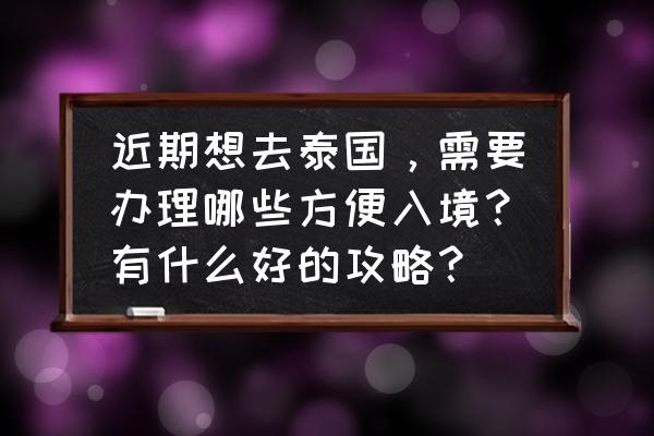 泰国旅游攻略时间表最新 近期想去泰国,需要办理哪些方便入境?有什么好的攻略? 泰国旅游攻略时间表最新 近期想去泰国,需要办理哪些方便入境?有什么好的攻略?