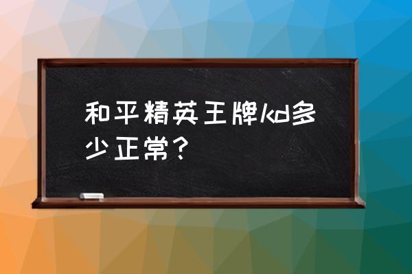 和平精英手游最高多少分 和平精英王牌kd多少正常? 和平精英手游最高多少分 和平精英王牌kd多少正常?