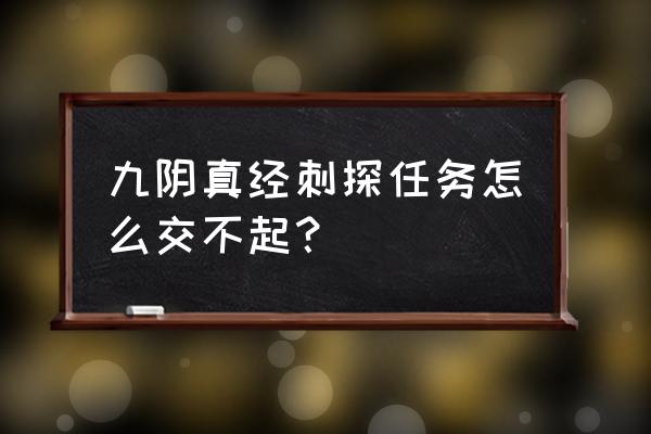 九阴真经任务删除了还能接吗 九阴真经刺探任务怎么交不起? 九阴真经任务删除了还能接吗 九阴真经刺探任务怎么交不起?