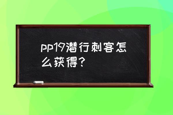 潜行训练手册 pp19潜行刺客怎么获得? 潜行训练手册 pp19潜行刺客怎么获得?