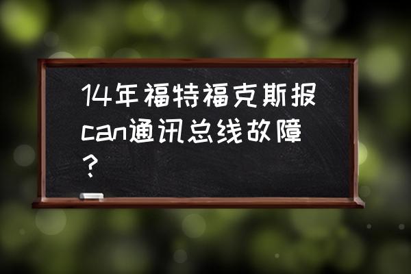 can总线常见的诊断与排除 14年福特福克斯报can通讯总线故障? can总线常见的诊断与排除 14年福特福克斯报can通讯总线故障?