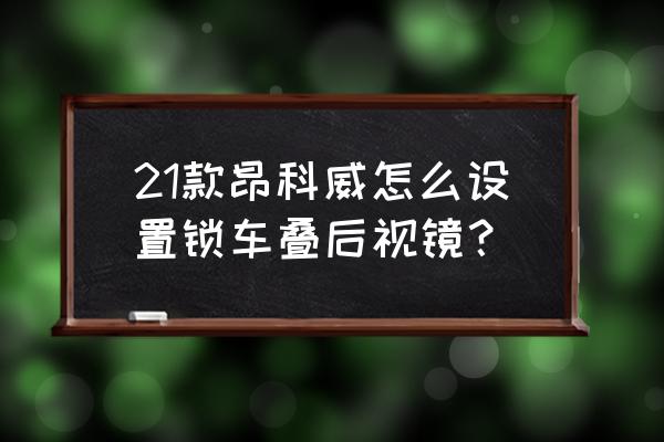 别克昂科威一键关后视镜怎么设置 21款昂科威怎么设置锁车叠后视镜? 别克昂科威一键关后视镜怎么设置 21款昂科威怎么设置锁车叠后视镜?