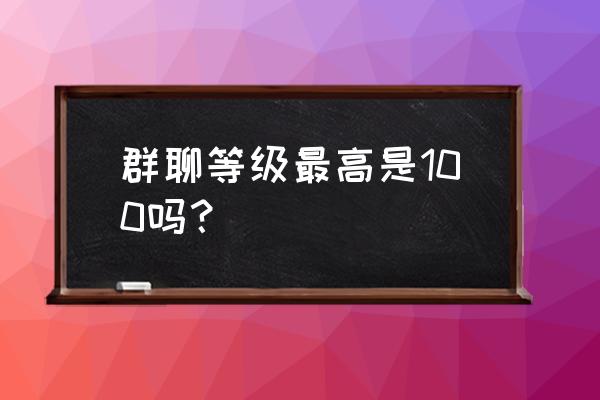 群聊中的王者等级怎么关 群聊等级最高是100吗? 群聊中的王者等级怎么关 群聊等级最高是100吗?