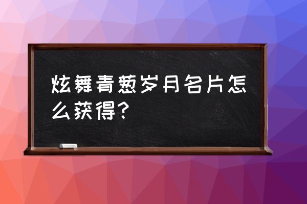 炫舞明星徽章怎么获得 炫舞青葱岁月名片怎么获得? 炫舞明星徽章怎么获得 炫舞青葱岁月名片怎么获得?