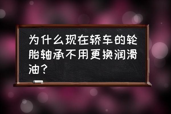 小车车轮轴承要保养吗 为什么现在轿车的轮胎轴承不用更换润滑油? 小车车轮轴承要保养吗 为什么现在轿车的轮胎轴承不用更换润滑油?