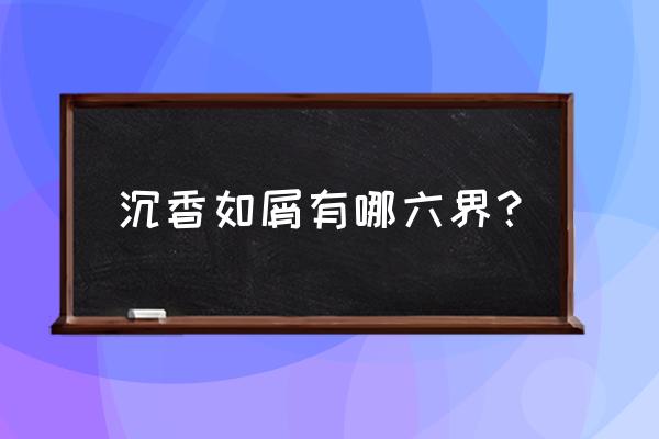 劫波莲采集地点 沉香如屑有哪六界? 劫波莲采集地点 沉香如屑有哪六界?