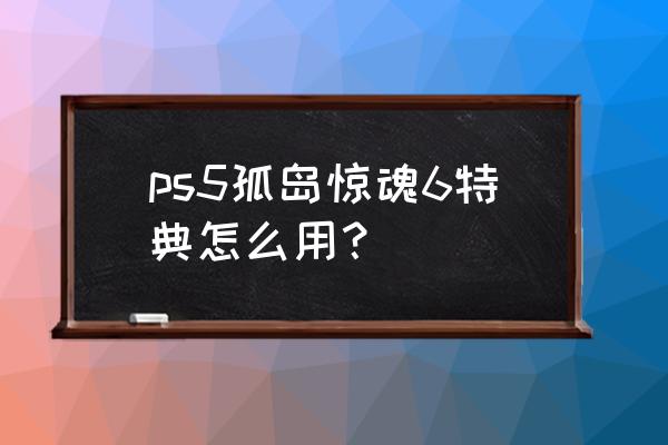 孤岛惊魂6被锁住的门怎么打开 ps5孤岛惊魂6特典怎么用? 孤岛惊魂6被锁住的门怎么打开 ps5孤岛惊魂6特典怎么用?