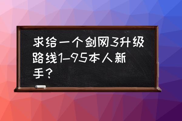 剑三天策地图 求给一个剑网3升级路线1-95本人新手? 剑三天策地图 求给一个剑网3升级路线1-95本人新手?