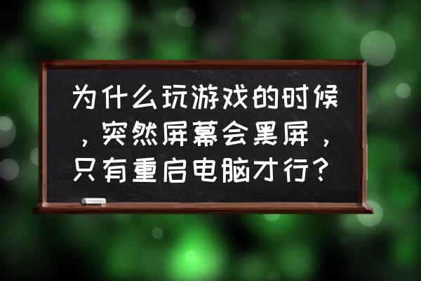 为什么进去游戏会黑一下 为什么玩游戏的时候,突然屏幕会黑屏,只有重启电脑才行? 为什么进去游戏会黑一下 为什么玩游戏的时候,突然屏幕会黑屏,只有重启电脑才行?