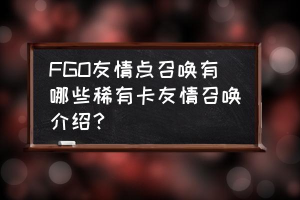 fgo友情池有5星吗 FGO友情点召唤有哪些稀有卡友情召唤介绍? fgo友情池有5星吗 FGO友情点召唤有哪些稀有卡友情召唤介绍?